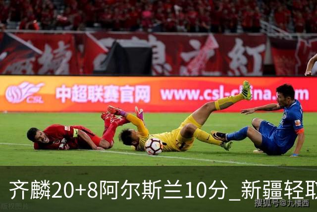 齐麟20+8阿尔斯兰10分 新疆轻取肯帝亚夺2连胜