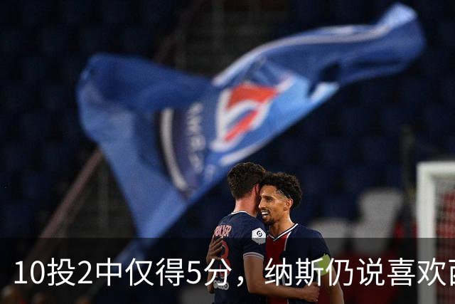 10投2中仅得5分，纳斯仍说喜欢西蒙斯
