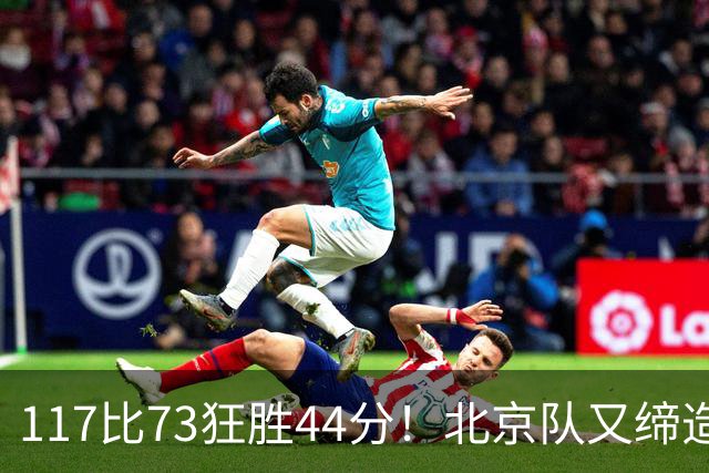 117比73狂胜44分！北京队又缔造一大惨案：广东队真被错怪了？