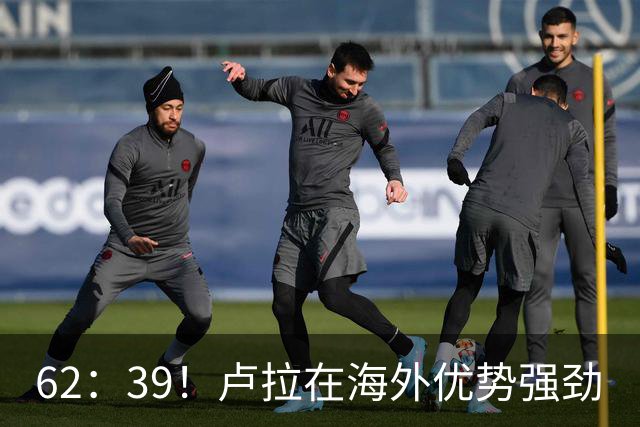 62：39！卢拉在海外优势强劲