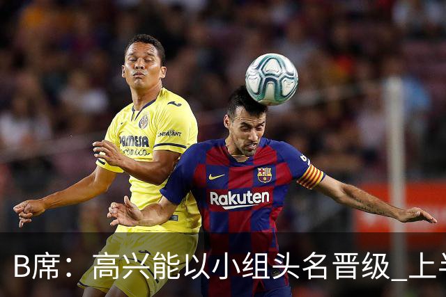 B席：高兴能以小组头名晋级 上半场很令人沮丧