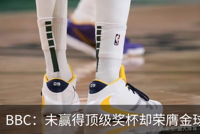 BBC：未赢得顶级奖杯却荣膺金球奖，凯恩加入梅西/C罗行列