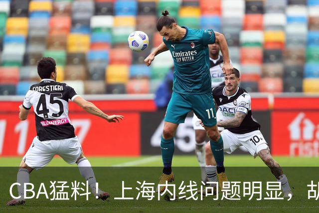 CBA猛料！上海内线问题明显，胡明轩自曝伤病，巩晓彬评价班顿面条男