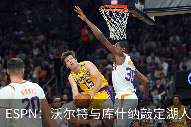 ESPN：沃尔特与库什纳敲定湖人出售条款，估值125亿美元