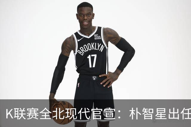 K联赛全北现代官宣：朴智星出任俱乐部顾问一职