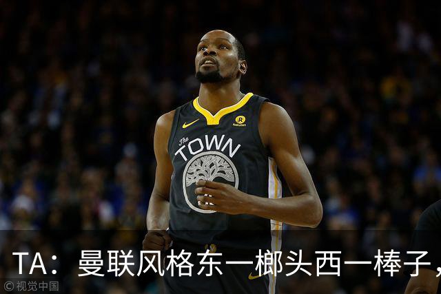 TA：曼联风格东一榔头西一棒子，无法放手DNA却又深深不自信